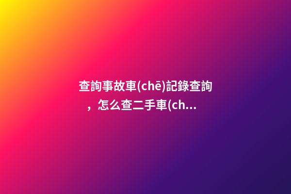 查詢事故車(chē)記錄查詢，怎么查二手車(chē)是否有過(guò)事故